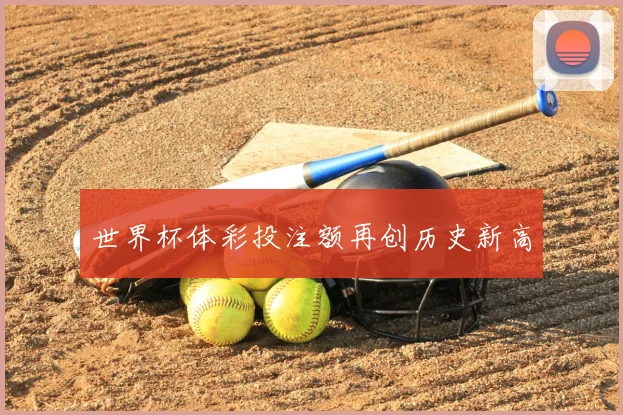 世界杯体彩投注额再创历史新高