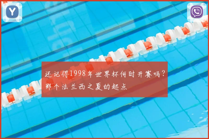 还记得1998年世界杯何时开赛吗?那个法兰西之夏的起点