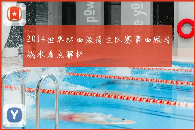 2014世界杯回放荷兰队赛事回顾与战术看点解析