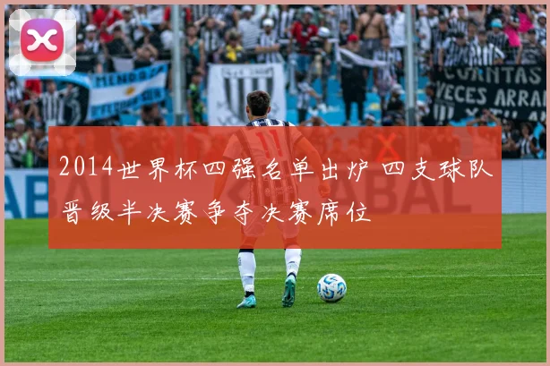 2014世界杯四强名单出炉 四支球队晋级半决赛争夺决赛席位