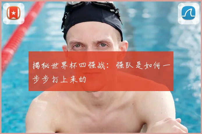 揭秘世界杯四强战：强队是如何一步步打上来的