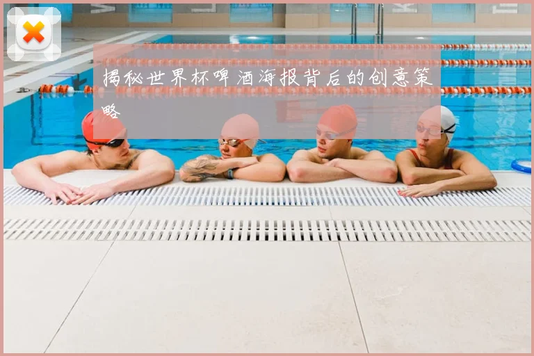 揭秘世界杯啤酒海报背后的创意策略