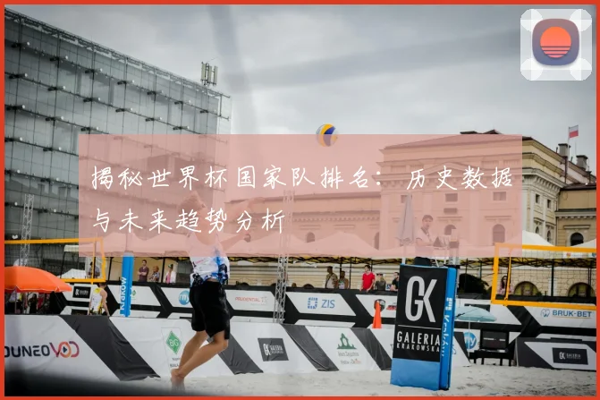 揭秘世界杯国家队排名：历史数据与未来趋势分析