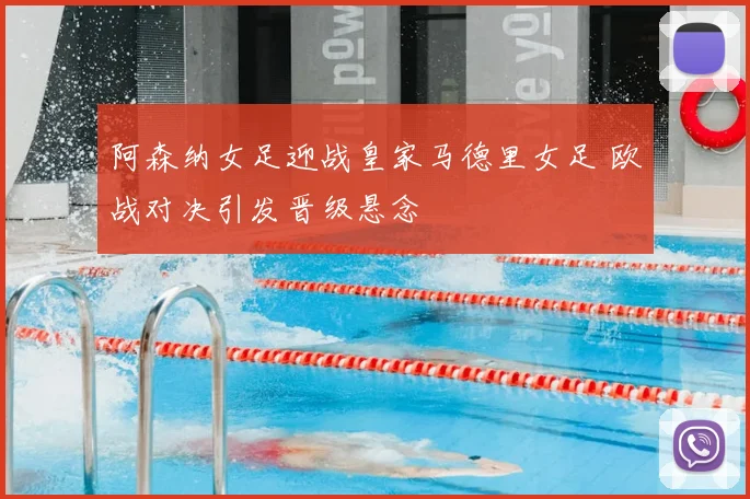阿森纳女足迎战皇家马德里女足 欧战对决引发晋级悬念