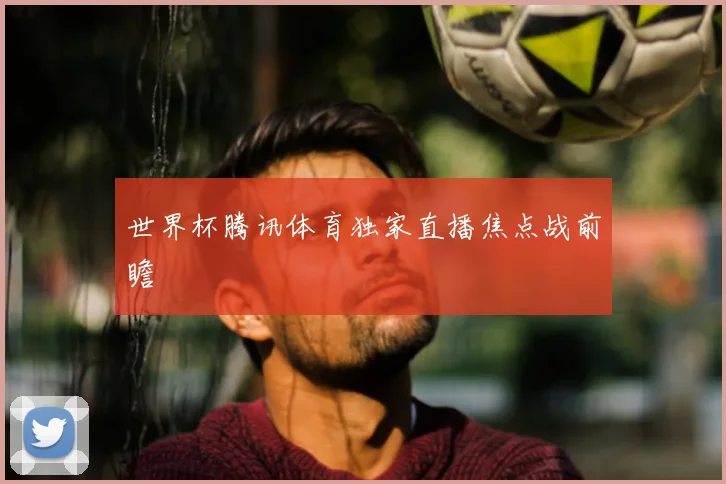 世界杯腾讯体育独家直播焦点战前瞻