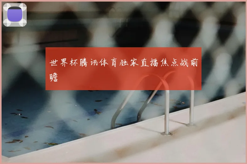 世界杯腾讯体育独家直播焦点战前瞻