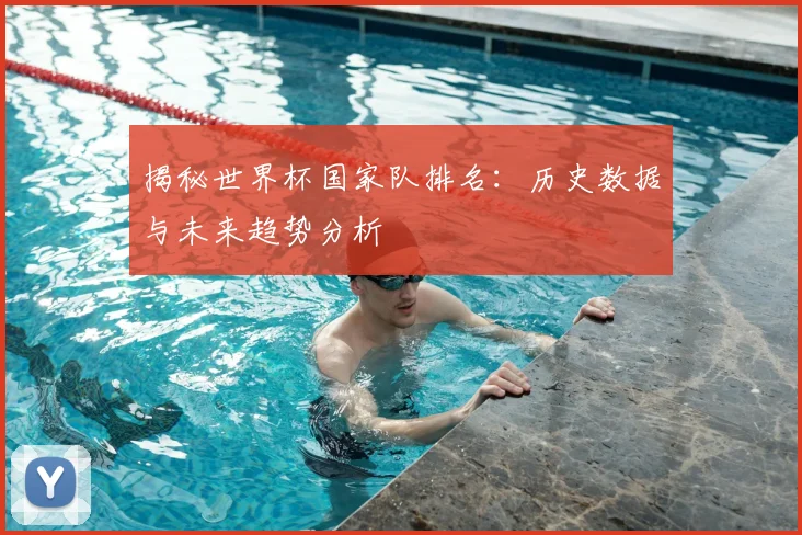 揭秘世界杯国家队排名：历史数据与未来趋势分析
