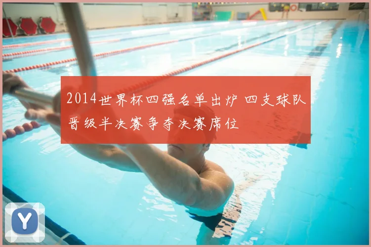 2014世界杯四强名单出炉 四支球队晋级半决赛争夺决赛席位