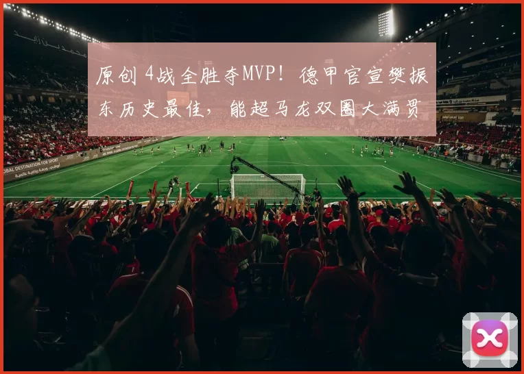 原创 4战全胜夺MVP！德甲官宣樊振东历史最佳，能超马龙双圈大满贯？