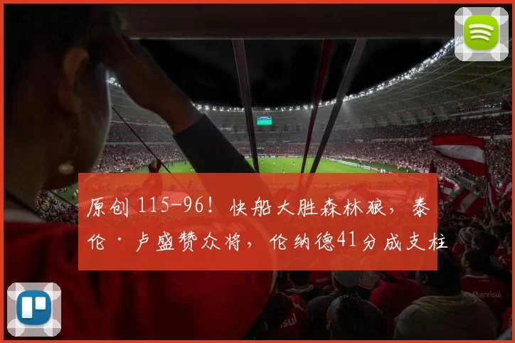 原创 115-96!快船大胜森林狼,泰伦·卢盛赞众将,伦纳德41分成支柱