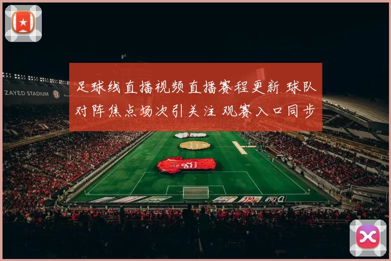 足球线直播视频直播赛程更新 球队对阵焦点场次引关注 观赛入口同步开放