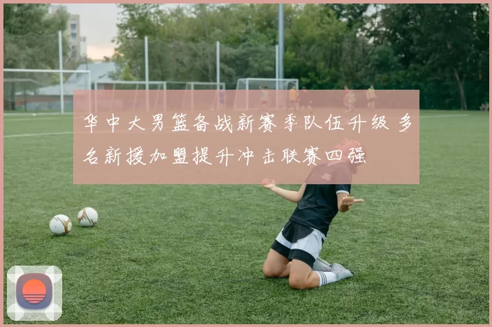 华中大男篮备战新赛季队伍升级 多名新援加盟提升冲击联赛四强