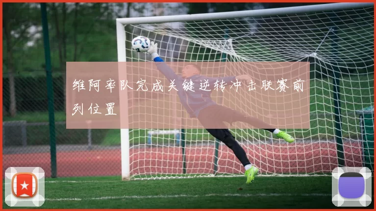 维阿率队完成关键逆转冲击联赛前列位置
