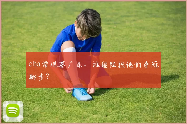 cba常规赛广东，谁能阻挡他们夺冠脚步？