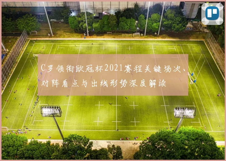 C罗领衔欧冠杯2021赛程关键场次、对阵看点与出线形势深度解读