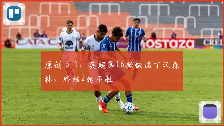 原创 3-1,英超第16掀翻诺丁汉森林,终结2轮不胜