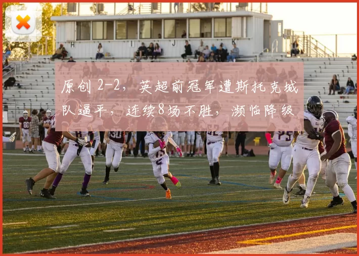 原创 2-2，英超前冠军遭斯托克城队逼平，连续8场不胜，濒临降级