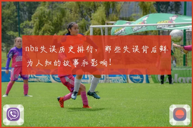 nba失误历史排行，那些失误背后鲜为人知的故事和影响！