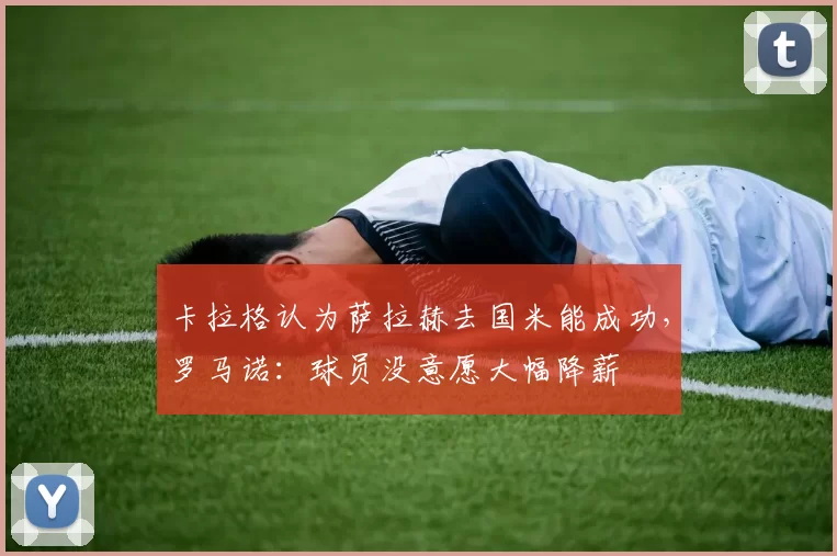 卡拉格认为萨拉赫去国米能成功，罗马诺：球员没意愿大幅降薪