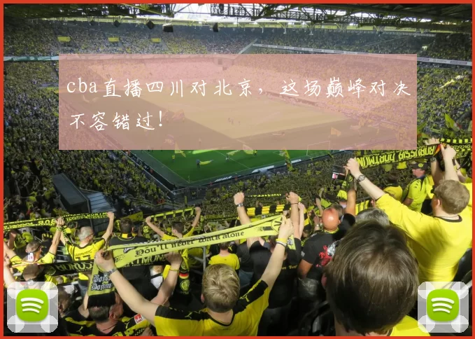 cba直播四川对北京，这场巅峰对决不容错过！