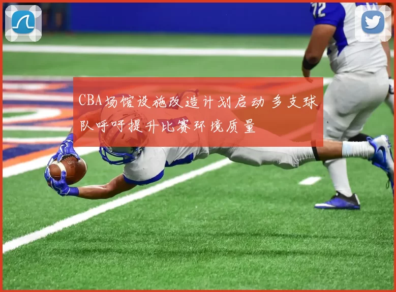 CBA场馆设施改造计划启动 多支球队呼吁提升比赛环境质量