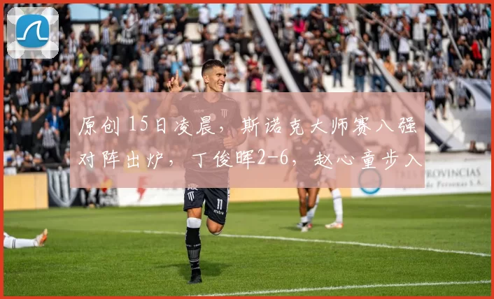 原创 15日凌晨，斯诺克大师赛八强对阵出炉，丁俊晖2-6，赵心童步入死亡半区