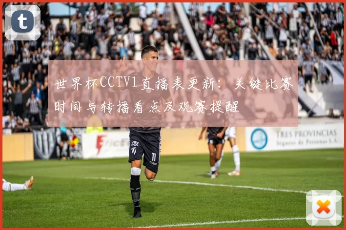 世界杯CCTV1直播表更新:关键比赛时间与转播看点及观赛提醒