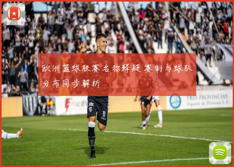欧洲篮球联赛名称释疑 赛制与球队分布同步解析