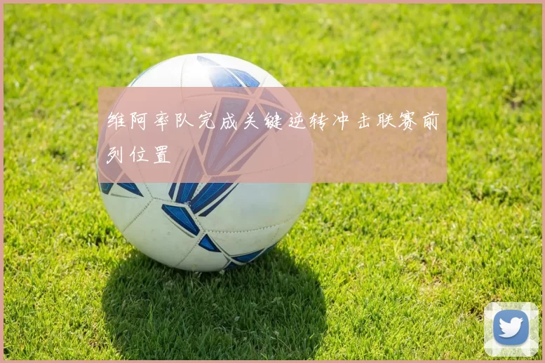 维阿率队完成关键逆转冲击联赛前列位置