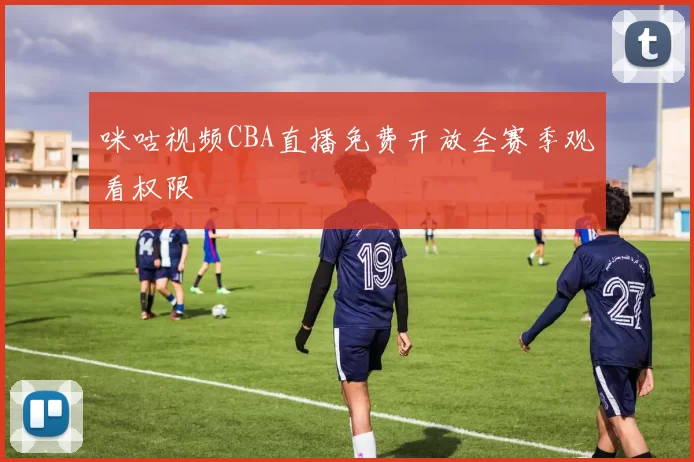 咪咕视频CBA直播免费开放全赛季观看权限