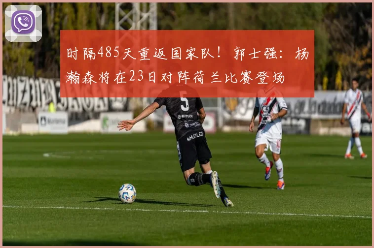 时隔485天重返国家队!郭士强:杨瀚森将在23日对阵荷兰比赛登场