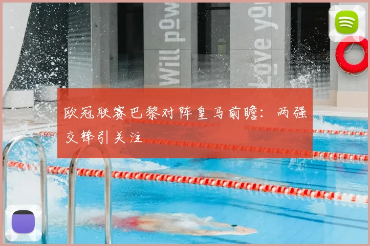 欧冠联赛巴黎对阵皇马前瞻:两强交锋引关注