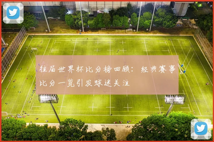 往届世界杯比分榜回顾：经典赛事比分一览引发球迷关注