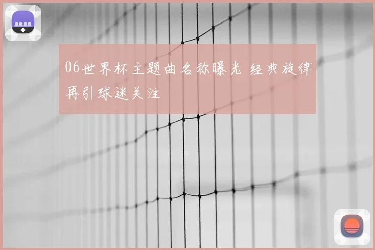 06世界杯主题曲名称曝光 经典旋律再引球迷关注