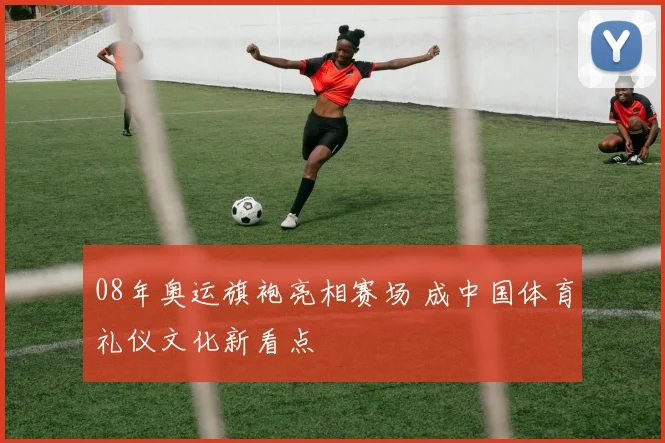 08年奥运旗袍亮相赛场 成中国体育礼仪文化新看点