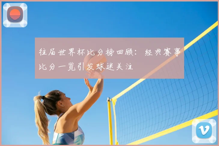 往届世界杯比分榜回顾：经典赛事比分一览引发球迷关注