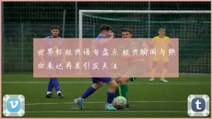 世界杯经典语句盘点 经典瞬间与热血表达再度引发关注