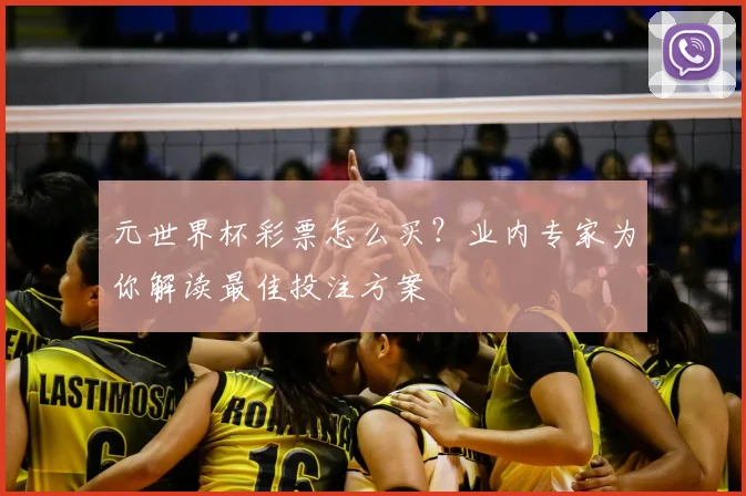 元世界杯彩票怎么买?业内专家为你解读最佳投注方案