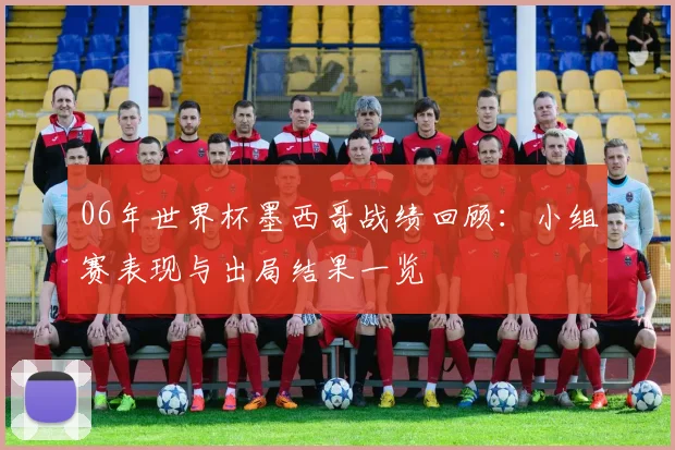 06年世界杯墨西哥战绩回顾:小组赛表现与出局结果一览