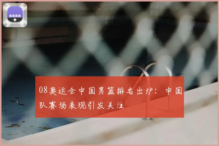 08奥运会中国男篮排名出炉：中国队赛场表现引发关注