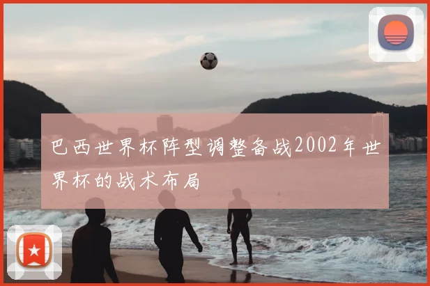 巴西世界杯阵型调整备战2002年世界杯的战术布局