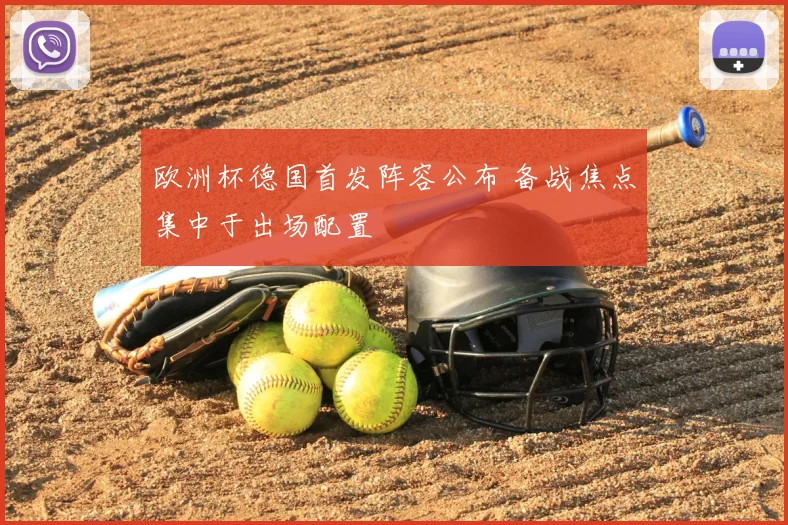 欧洲杯德国首发阵容公布 备战焦点集中于出场配置