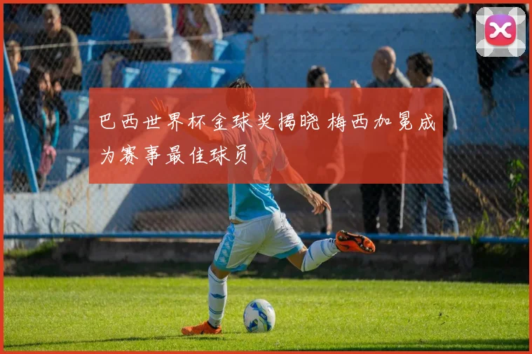 巴西世界杯金球奖揭晓 梅西加冕成为赛事最佳球员