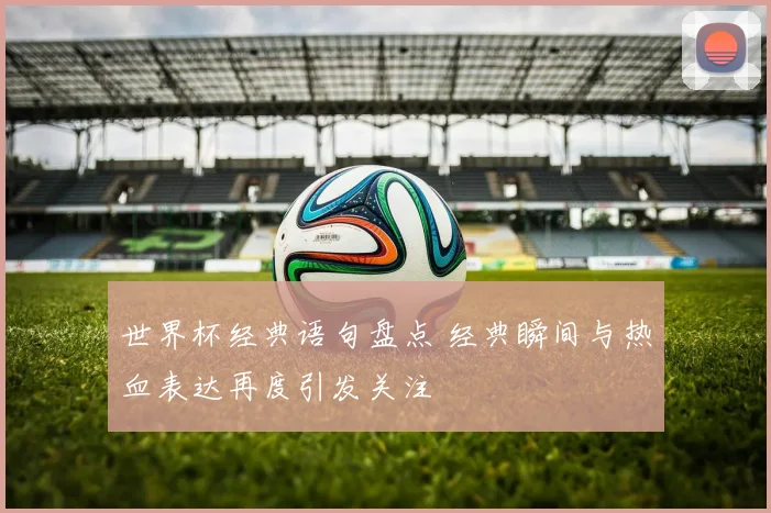 世界杯经典语句盘点 经典瞬间与热血表达再度引发关注