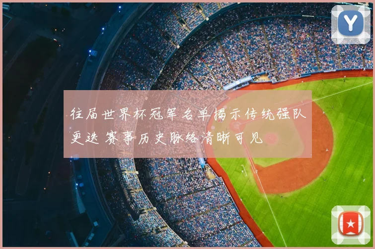 往届世界杯冠军名单揭示传统强队更迭 赛事历史脉络清晰可见